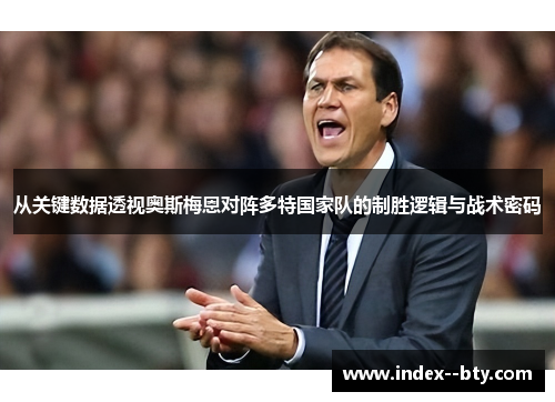 从关键数据透视奥斯梅恩对阵多特国家队的制胜逻辑与战术密码