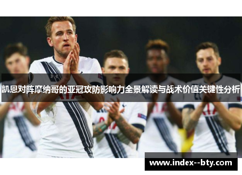 凯恩对阵摩纳哥的亚冠攻防影响力全景解读与战术价值关键性分析