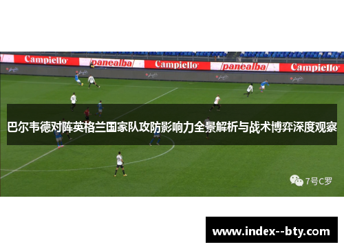巴尔韦德对阵英格兰国家队攻防影响力全景解析与战术博弈深度观察