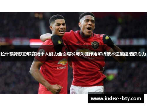 拉什福德欧协联赛场个人能力全面爆发与关键作用解析技术速度终结统治力