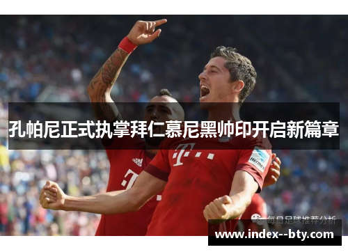 孔帕尼正式执掌拜仁慕尼黑帅印开启新篇章