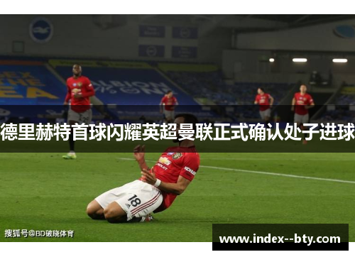 德里赫特首球闪耀英超曼联正式确认处子进球