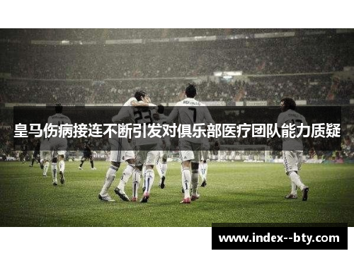 皇马伤病接连不断引发对俱乐部医疗团队能力质疑