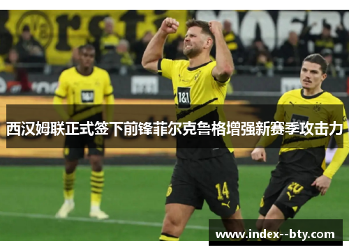 西汉姆联正式签下前锋菲尔克鲁格增强新赛季攻击力