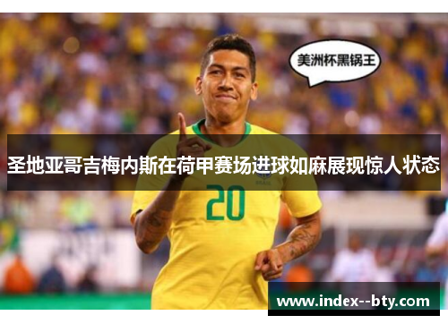 圣地亚哥吉梅内斯在荷甲赛场进球如麻展现惊人状态
