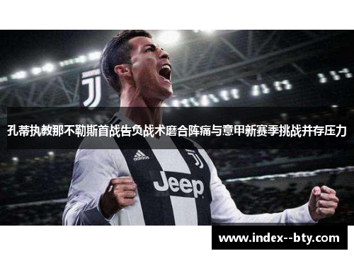 孔蒂执教那不勒斯首战告负战术磨合阵痛与意甲新赛季挑战并存压力