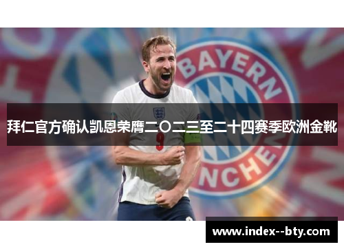 拜仁官方确认凯恩荣膺二〇二三至二十四赛季欧洲金靴