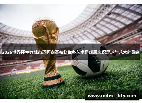 2026世界杯主办城市迈阿密宣布将举办艺术足球展庆祝足球与艺术的融合
