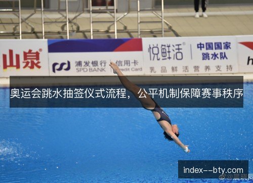 奥运会跳水抽签仪式流程，公平机制保障赛事秩序