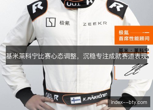 基米莱科宁比赛心态调整，沉稳专注成就赛道表现